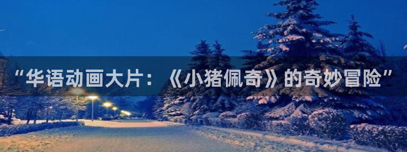 人人干人人视频：“华语动画大片：《小猪佩奇》的奇妙冒险”