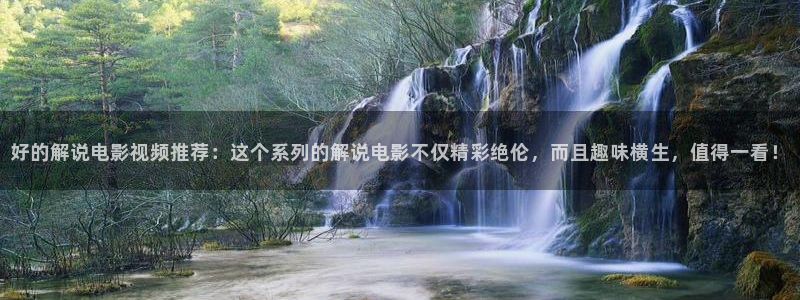 人人影视：好的解说电影视频推荐：这个系列的解说电影不仅精彩绝伦，而且趣味横生，值得一看！