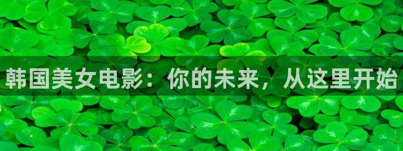 人人视频官方：韩国美女电影：你的未来，从这里开始