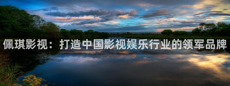 人人影院视频：佩琪影视：打造中国影视娱乐行业的领军品牌