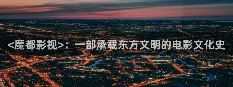人人影音电脑版：<魔都影视>：一部承载东方文明的电影文化史