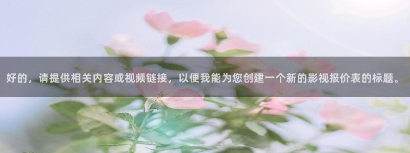 人人影院电影网：好的，请提供相关内容或视频链接，以便我能为您创建一个新的影视报价表的标题。