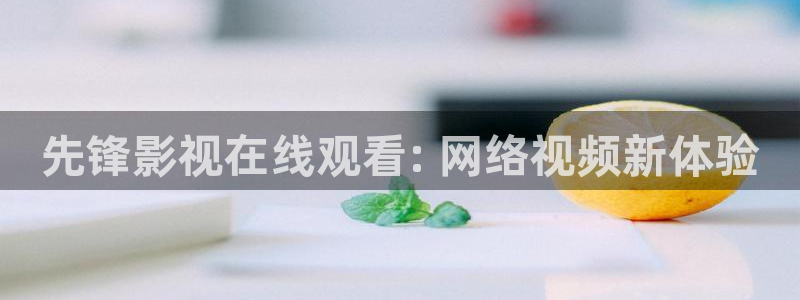 人人影院在线观看：先锋影视在线观看: 网络视频新体验