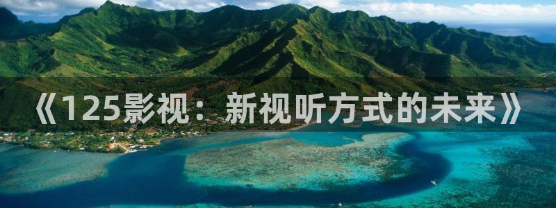 人人影院在线：《125影视：新视听方式的未来》
