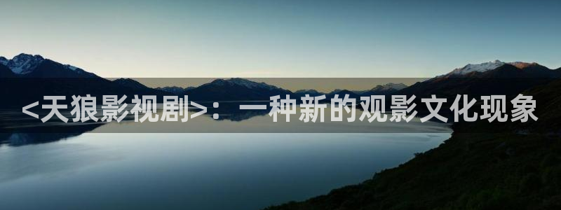 97人人爽人人影院：<天狼影视剧>：一种新的观影文化现象
