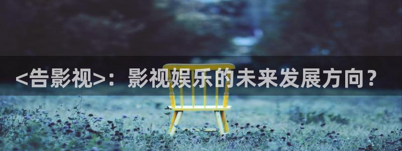 人人影视下载：<告影视>：影视娱乐的未来发展方向？