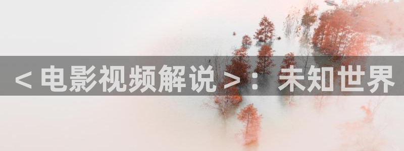 人人影视在线：＜电影视频解说＞：未知世界