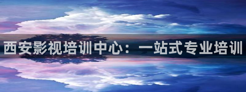 人人干人人影院片：西安影视培训中心：一站式专业培训