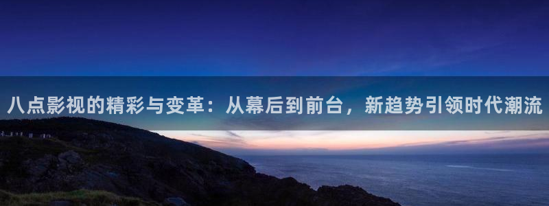人人影视在线电视剧：八点影视的精彩与变革：从幕后到前台，新趋势引领时代潮流