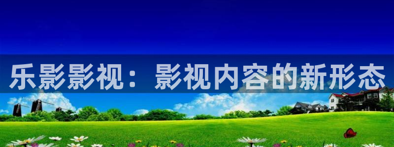 色人人影院：乐影影视：影视内容的新形态