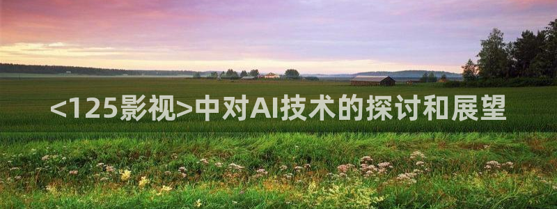 人人影视在线电视剧：<125影视>中对AI技术的探讨和展望