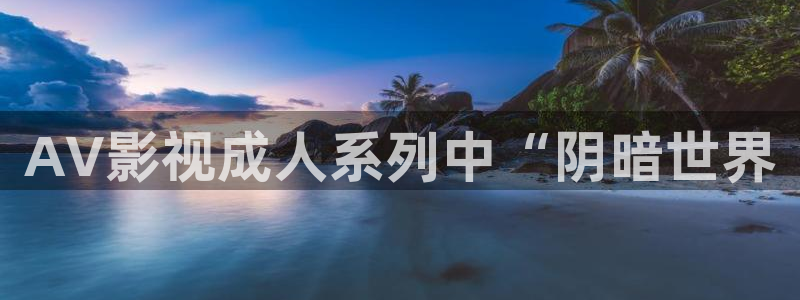 人人影视首页：AV影视成人系列中“阴暗世界