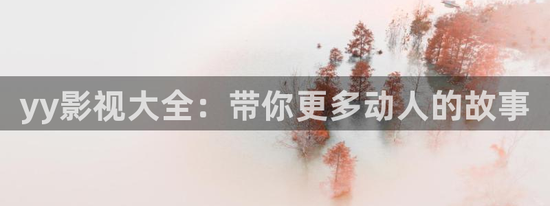 人人影院免费下载：yy影视大全：带你更多动人的故事