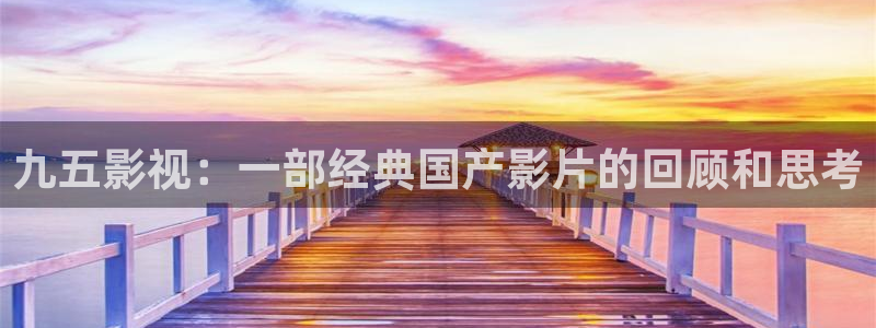 人人影院电影免费观看：九五影视：一部经典国产影片的回顾和思考