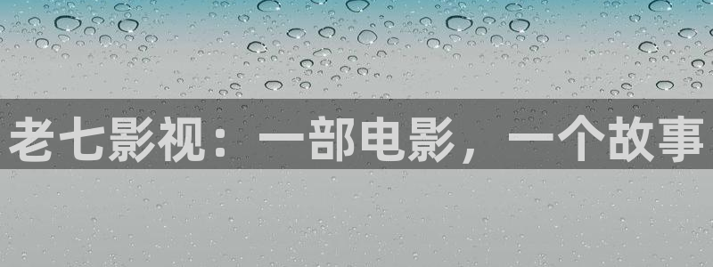 人人影院在线观看免费高清电视剧：老七影视：一部电影，一个故事
