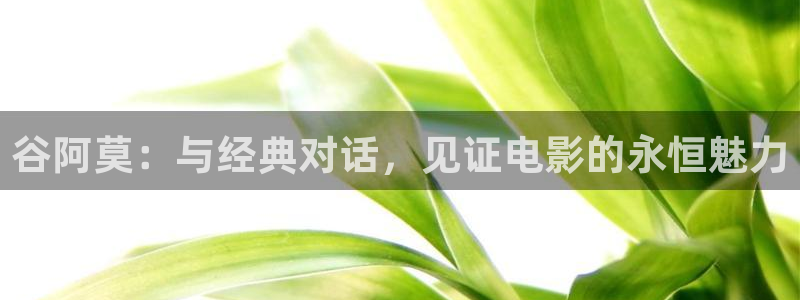 人人影院dvd：谷阿莫：与经典对话，见证电影的永恒魅力