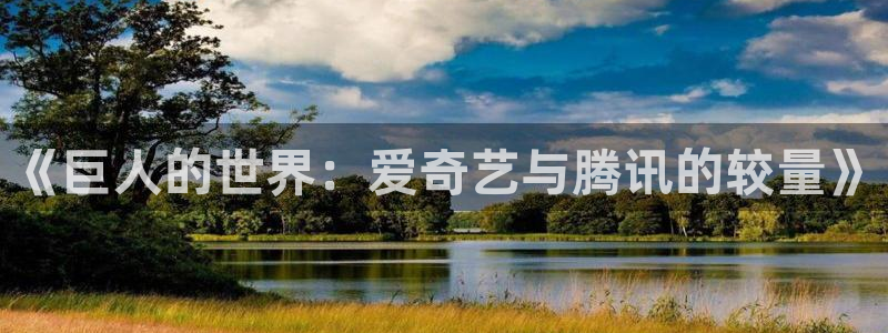 人人影院网：《巨人的世界：爱奇艺与腾讯的较量》