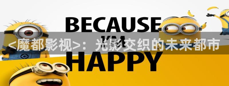 人人影巴：<魔都影视>：光影交织的未来都市