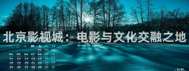 人人影院电影大全：北京影视城：电影与文化交融之地