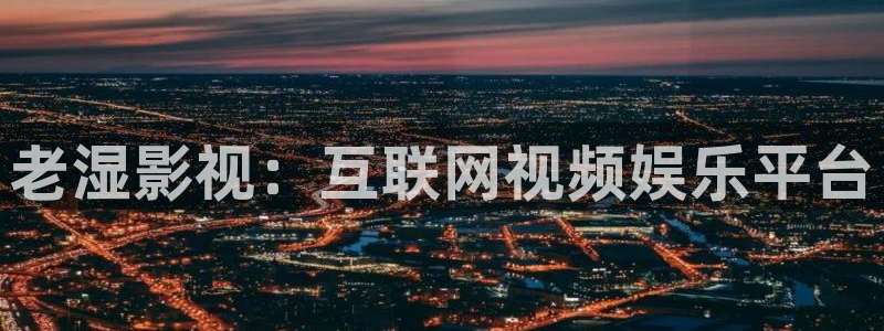 人人影视网站：老湿影视：互联网视频娱乐平台