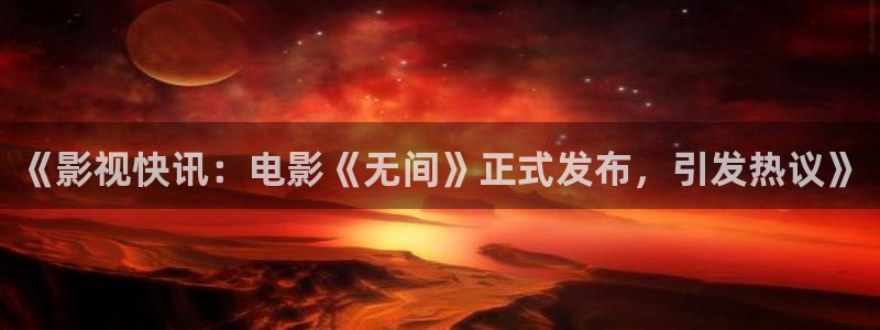 人人影音播放器：《影视快讯：电影《无间》正式发布，引发热议》