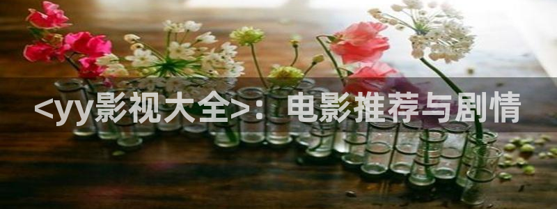 人人视频网址：<yy影视大全>：电影推荐与剧情