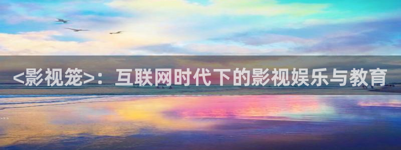 人人影视下载官方：<影视笼>：互联网时代下的影视娱乐与教育