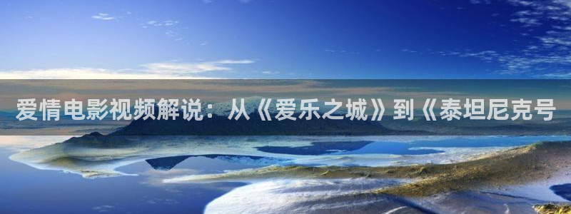 人人影视大全：爱情电影视频解说：从《爱乐之城》到《泰坦尼克号