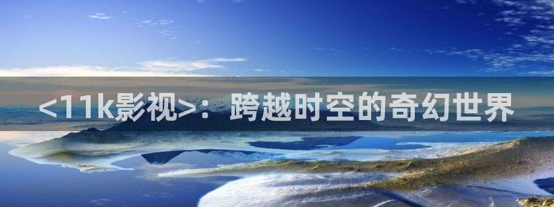 人人视频电视端：<11k影视>：跨越时空的奇幻世界