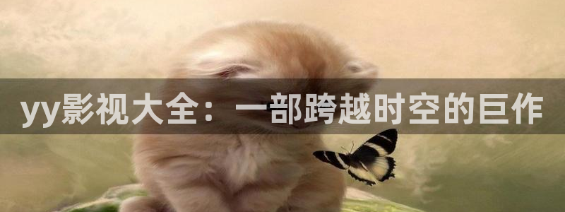 人人影院网：yy影视大全：一部跨越时空的巨作