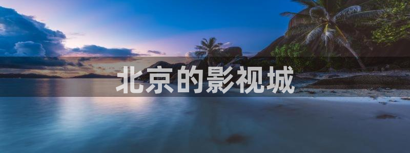 人人视频官方：北京的影视城