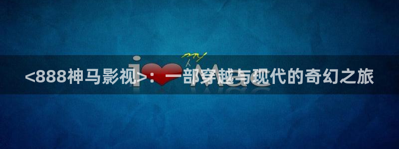 人人视频tv：<888神马影视>：一部穿越与现代的奇幻之旅