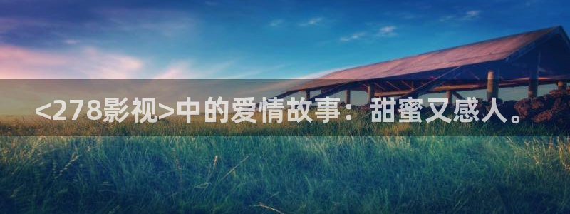 人人视频网址：<278影视>中的爱情故事：甜蜜又感人。
