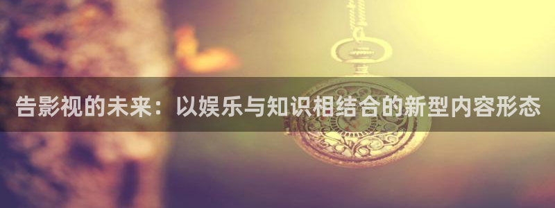 人人影院-最新电影-高清电视剧-免费：告影视的未来：以娱乐与知识相结合的新型内容形态
