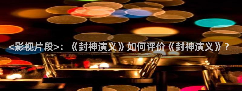 人人影视官网：<影视片段>：《封神演义》如何评价《封神演义》？