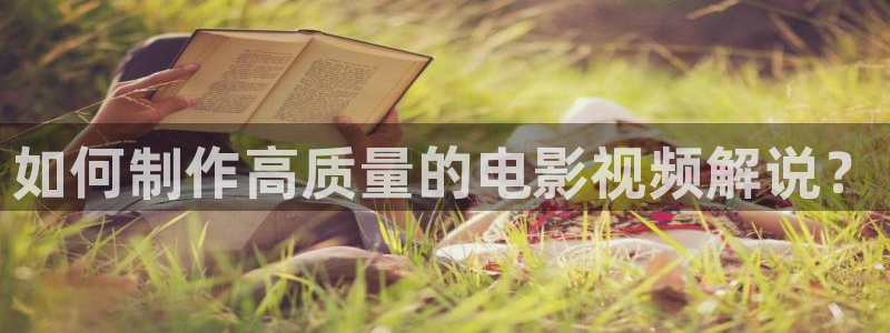 人人影院在线观看：如何制作高质量的电影视频解说？