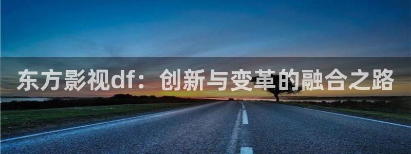 人人影视app：东方影视df：创新与变革的融合之路
