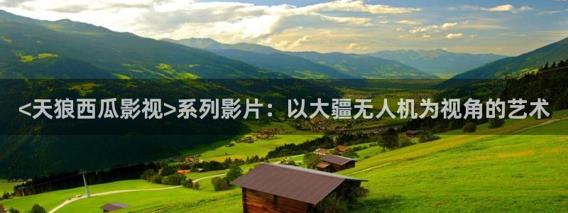 人人影院.：<天狼西瓜影视>系列影片：以大疆无人机为视角的艺术