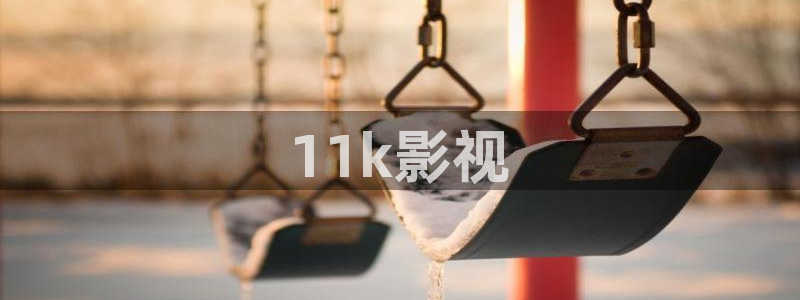 人人影院在线观看免费播放电视剧：11k影视