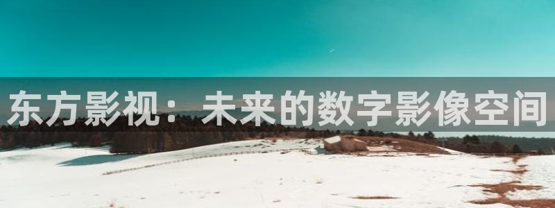 人人影音播放器：东方影视：未来的数字影像空间